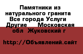 Памятники из натурального гранита - Все города Услуги » Другие   . Московская обл.,Жуковский г.